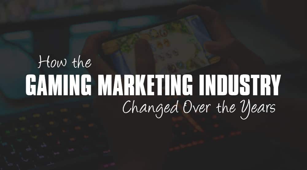 How the Gaming Marketing Industry Changed Over the Years